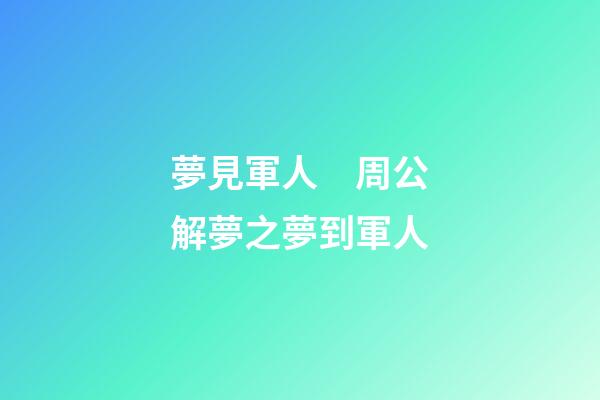 夢見軍人　周公解夢之夢到軍人